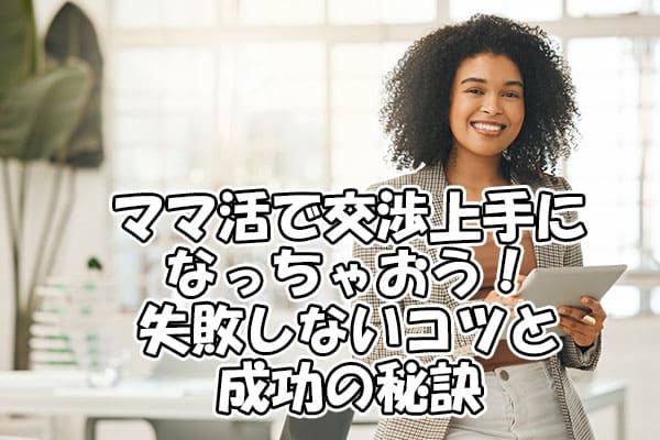 ママ活で交渉上手になっちゃおう！失敗しないコツと成功の秘訣